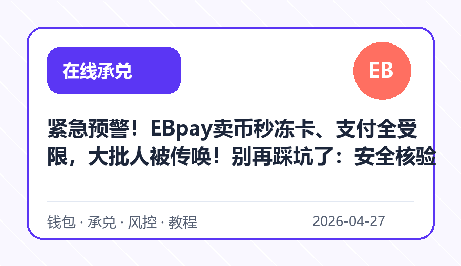紧急预警！EBpay卖币秒冻卡、支付全受限，大批人被传唤！别再踩坑了：安全核验